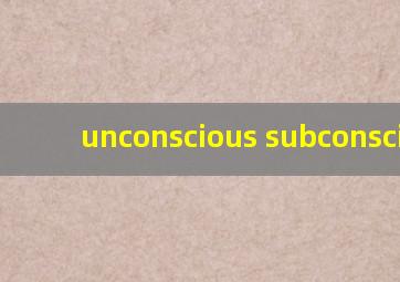unconscious subconscious